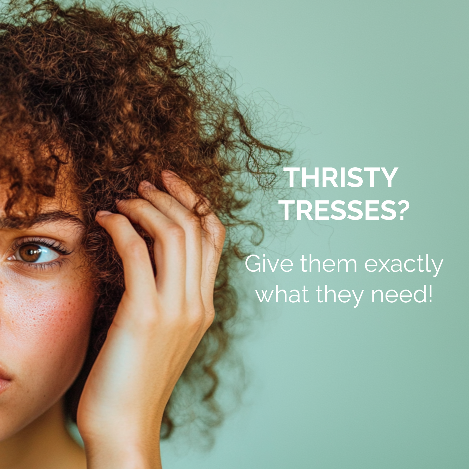 Woman with curly hair touching her head against a light green background with text 'THIRSTY TRESSES? Give them exactly what they need!'.